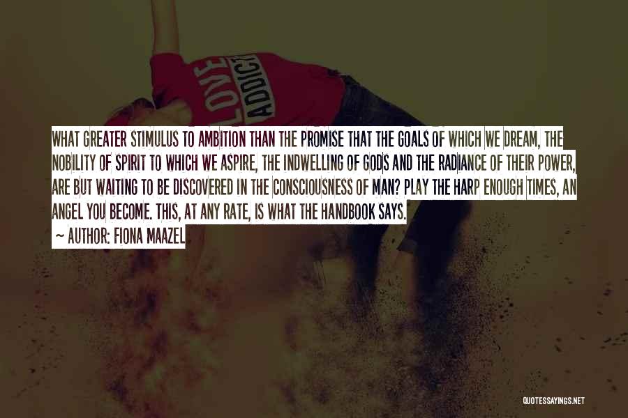 Fiona Maazel Quotes: What Greater Stimulus To Ambition Than The Promise That The Goals Of Which We Dream, The Nobility Of Spirit To