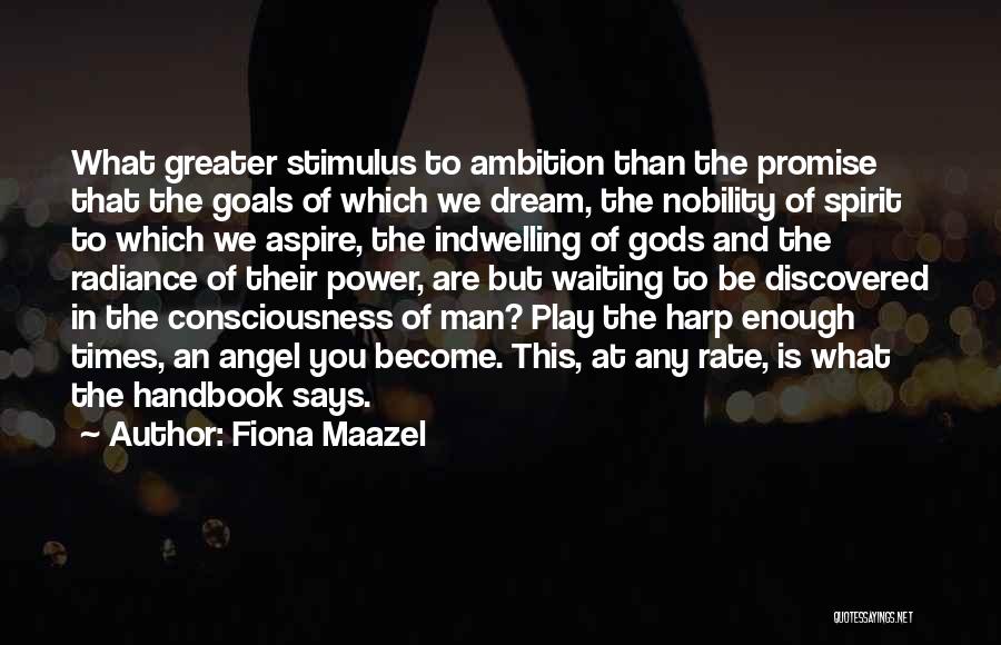 Fiona Maazel Quotes: What Greater Stimulus To Ambition Than The Promise That The Goals Of Which We Dream, The Nobility Of Spirit To