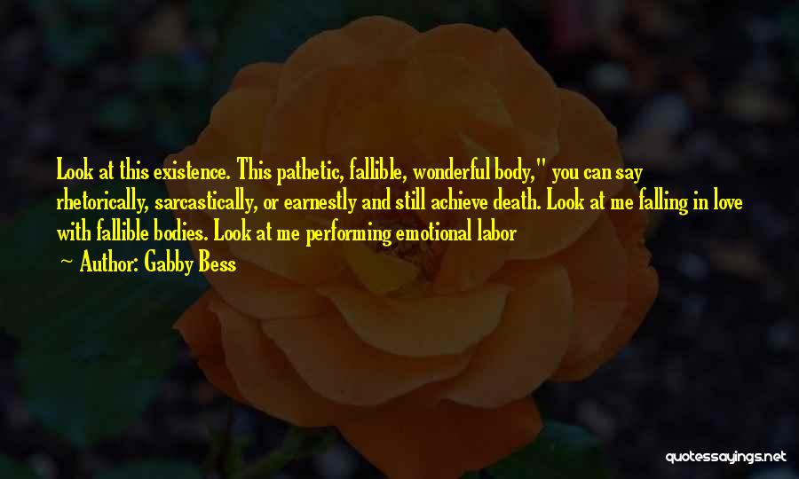 Gabby Bess Quotes: Look At This Existence. This Pathetic, Fallible, Wonderful Body, You Can Say Rhetorically, Sarcastically, Or Earnestly And Still Achieve Death.