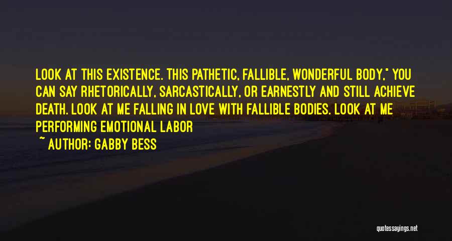 Gabby Bess Quotes: Look At This Existence. This Pathetic, Fallible, Wonderful Body, You Can Say Rhetorically, Sarcastically, Or Earnestly And Still Achieve Death.