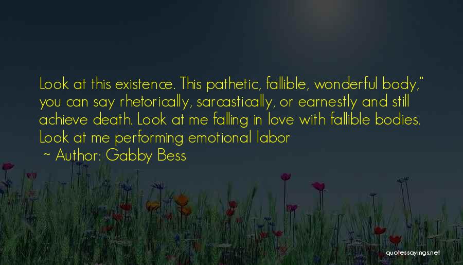 Gabby Bess Quotes: Look At This Existence. This Pathetic, Fallible, Wonderful Body, You Can Say Rhetorically, Sarcastically, Or Earnestly And Still Achieve Death.