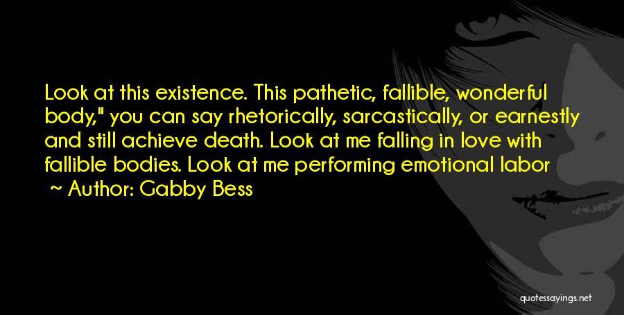 Gabby Bess Quotes: Look At This Existence. This Pathetic, Fallible, Wonderful Body, You Can Say Rhetorically, Sarcastically, Or Earnestly And Still Achieve Death.