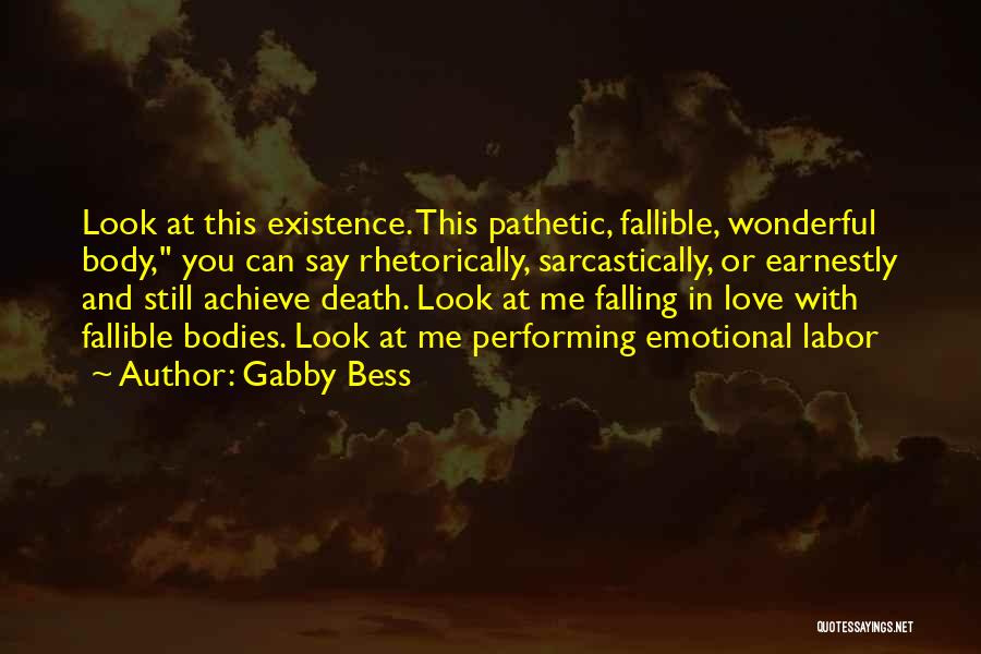 Gabby Bess Quotes: Look At This Existence. This Pathetic, Fallible, Wonderful Body, You Can Say Rhetorically, Sarcastically, Or Earnestly And Still Achieve Death.