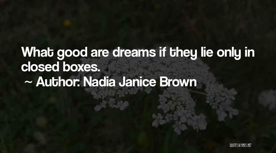 Nadia Janice Brown Quotes: What Good Are Dreams If They Lie Only In Closed Boxes.