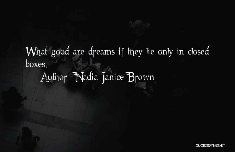 Nadia Janice Brown Quotes: What Good Are Dreams If They Lie Only In Closed Boxes.