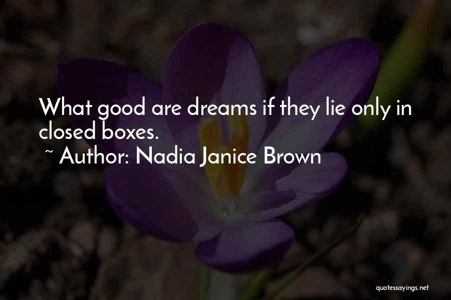 Nadia Janice Brown Quotes: What Good Are Dreams If They Lie Only In Closed Boxes.
