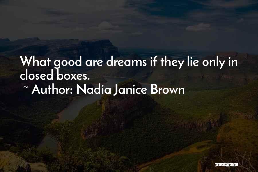 Nadia Janice Brown Quotes: What Good Are Dreams If They Lie Only In Closed Boxes.