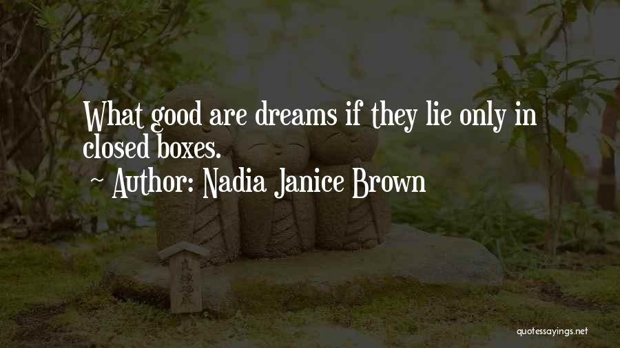 Nadia Janice Brown Quotes: What Good Are Dreams If They Lie Only In Closed Boxes.