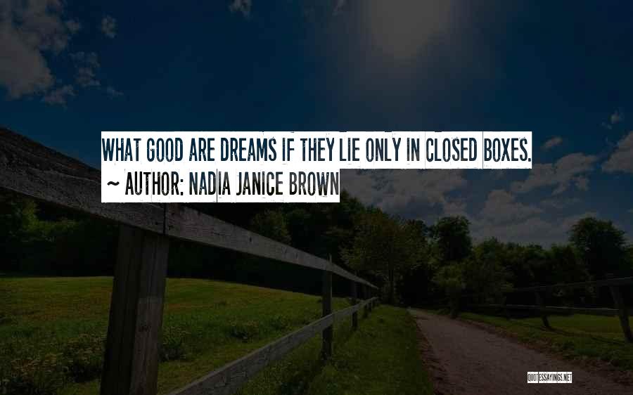 Nadia Janice Brown Quotes: What Good Are Dreams If They Lie Only In Closed Boxes.