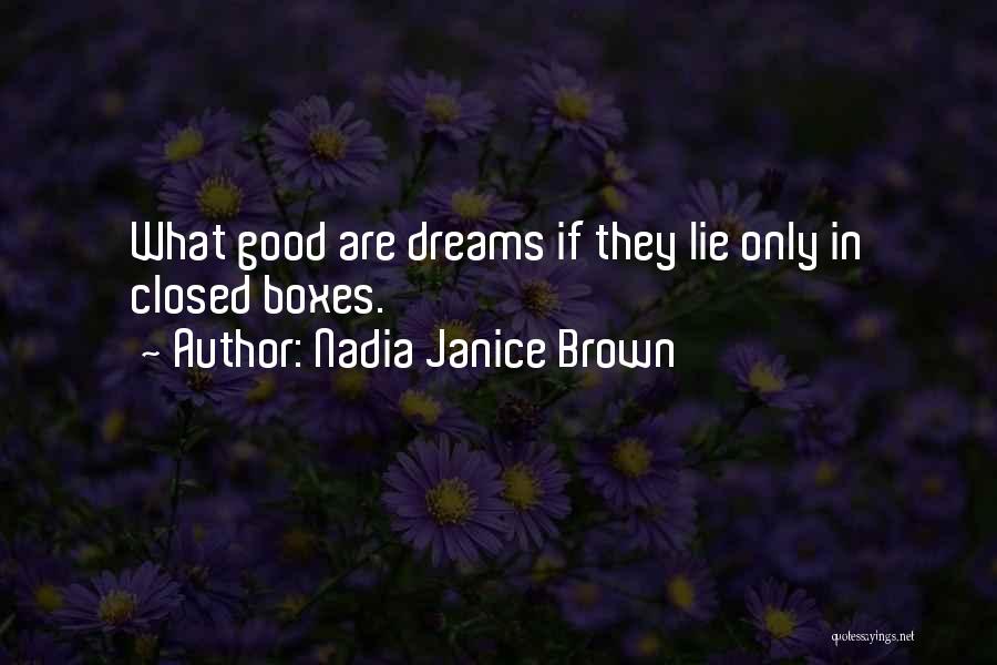 Nadia Janice Brown Quotes: What Good Are Dreams If They Lie Only In Closed Boxes.
