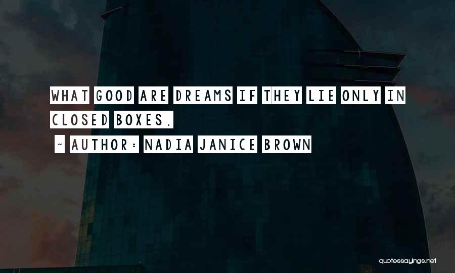 Nadia Janice Brown Quotes: What Good Are Dreams If They Lie Only In Closed Boxes.