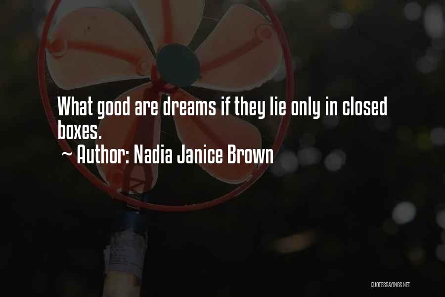 Nadia Janice Brown Quotes: What Good Are Dreams If They Lie Only In Closed Boxes.