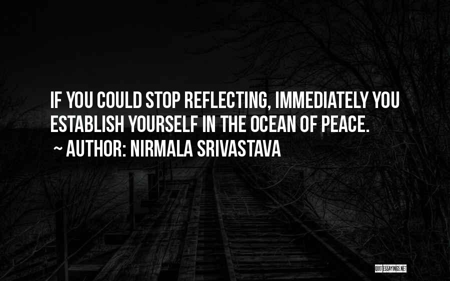 Nirmala Srivastava Quotes: If You Could Stop Reflecting, Immediately You Establish Yourself In The Ocean Of Peace.