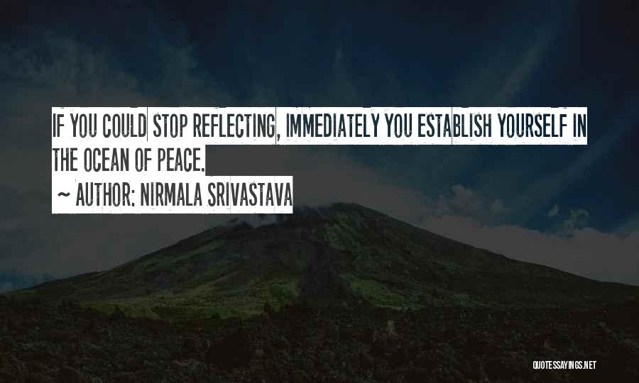 Nirmala Srivastava Quotes: If You Could Stop Reflecting, Immediately You Establish Yourself In The Ocean Of Peace.