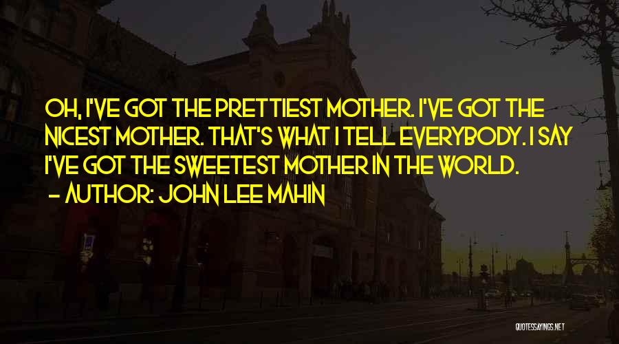 John Lee Mahin Quotes: Oh, I've Got The Prettiest Mother. I've Got The Nicest Mother. That's What I Tell Everybody. I Say I've Got