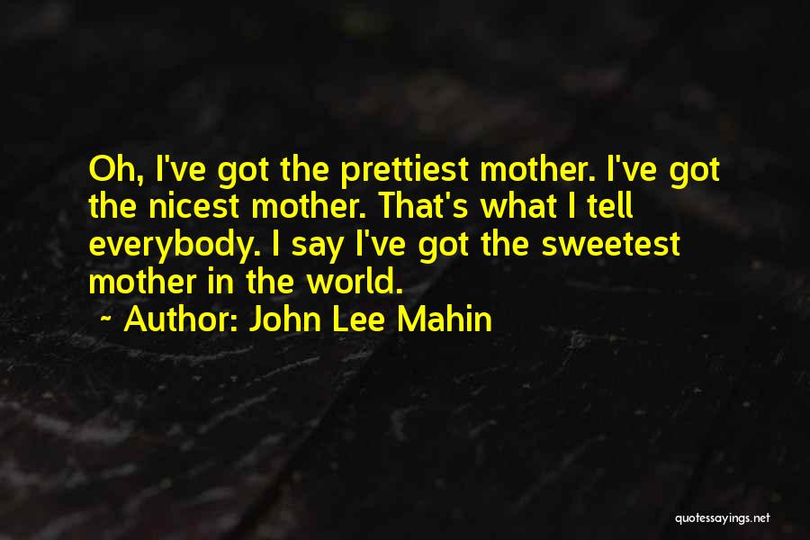 John Lee Mahin Quotes: Oh, I've Got The Prettiest Mother. I've Got The Nicest Mother. That's What I Tell Everybody. I Say I've Got