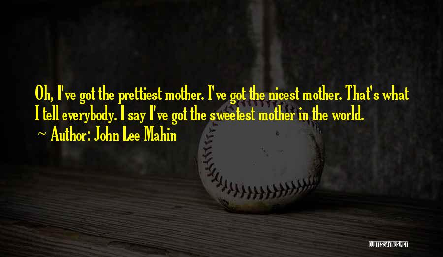 John Lee Mahin Quotes: Oh, I've Got The Prettiest Mother. I've Got The Nicest Mother. That's What I Tell Everybody. I Say I've Got