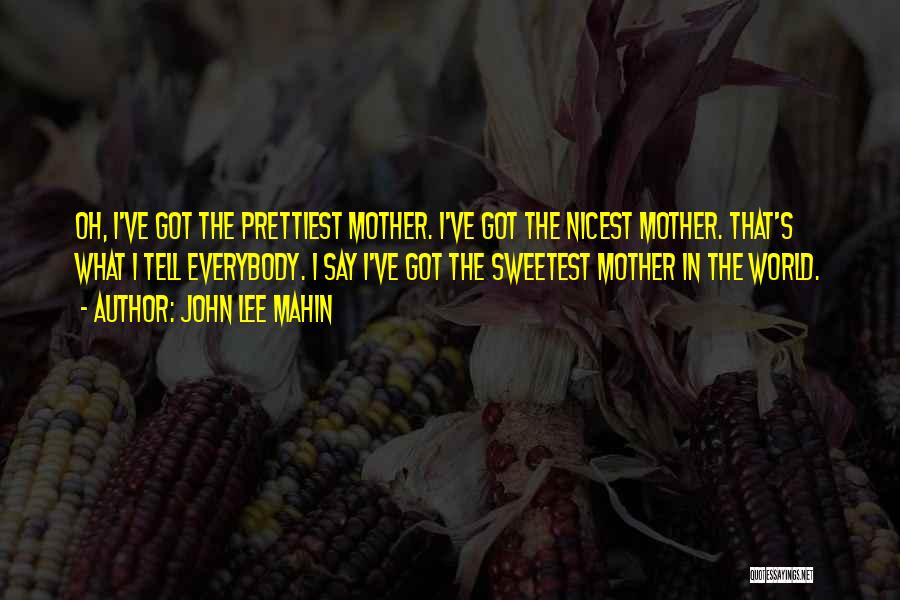John Lee Mahin Quotes: Oh, I've Got The Prettiest Mother. I've Got The Nicest Mother. That's What I Tell Everybody. I Say I've Got