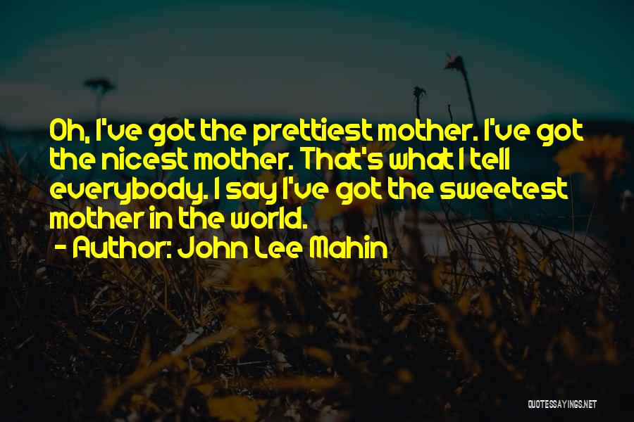 John Lee Mahin Quotes: Oh, I've Got The Prettiest Mother. I've Got The Nicest Mother. That's What I Tell Everybody. I Say I've Got