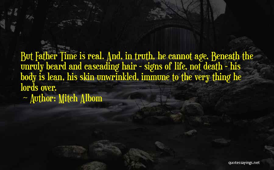 Mitch Albom Quotes: But Father Time Is Real. And, In Truth, He Cannot Age. Beneath The Unruly Beard And Cascading Hair - Signs