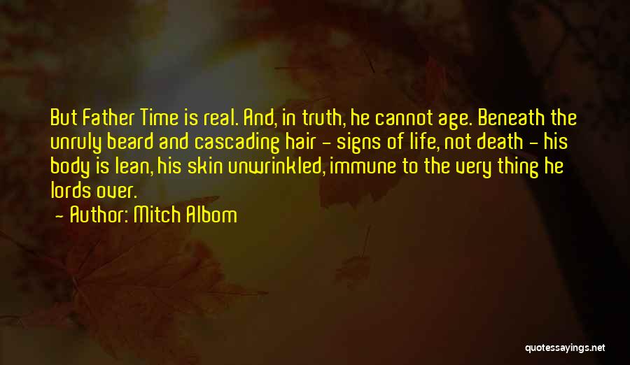 Mitch Albom Quotes: But Father Time Is Real. And, In Truth, He Cannot Age. Beneath The Unruly Beard And Cascading Hair - Signs