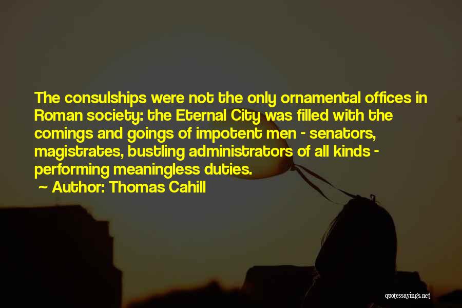 Thomas Cahill Quotes: The Consulships Were Not The Only Ornamental Offices In Roman Society: The Eternal City Was Filled With The Comings And