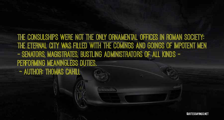 Thomas Cahill Quotes: The Consulships Were Not The Only Ornamental Offices In Roman Society: The Eternal City Was Filled With The Comings And