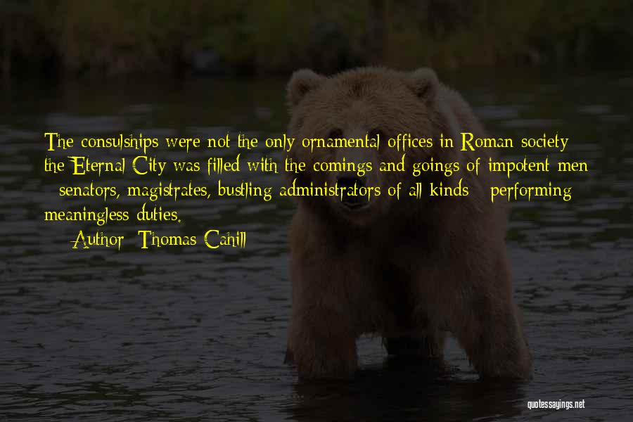 Thomas Cahill Quotes: The Consulships Were Not The Only Ornamental Offices In Roman Society: The Eternal City Was Filled With The Comings And