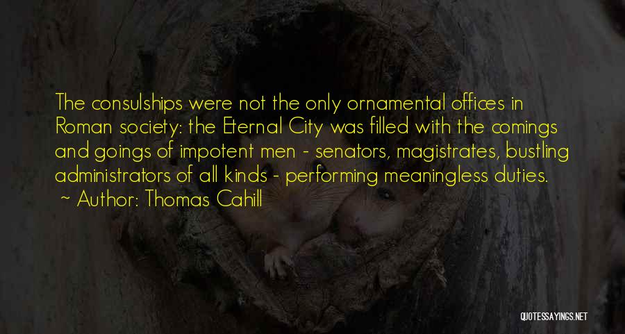 Thomas Cahill Quotes: The Consulships Were Not The Only Ornamental Offices In Roman Society: The Eternal City Was Filled With The Comings And