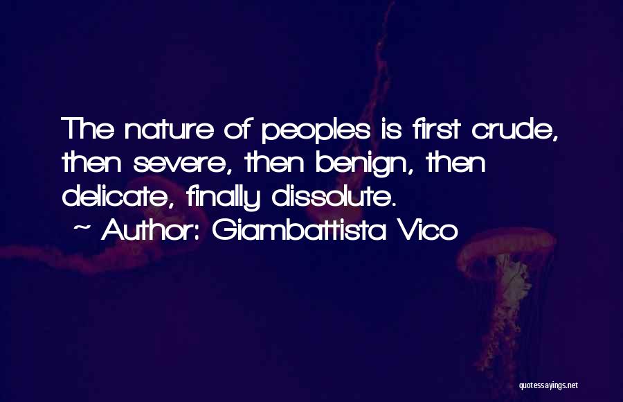 Giambattista Vico Quotes: The Nature Of Peoples Is First Crude, Then Severe, Then Benign, Then Delicate, Finally Dissolute.