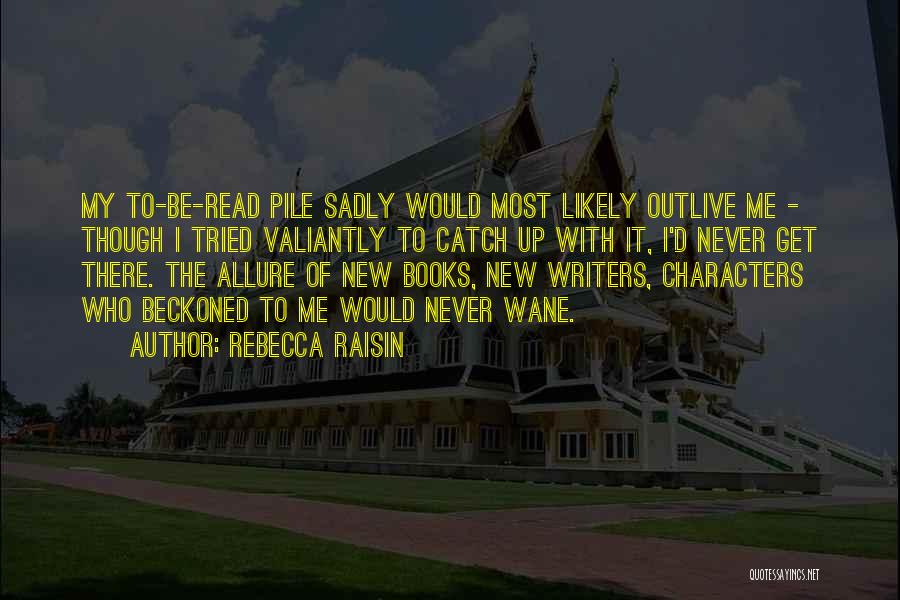 Rebecca Raisin Quotes: My To-be-read Pile Sadly Would Most Likely Outlive Me - Though I Tried Valiantly To Catch Up With It, I'd