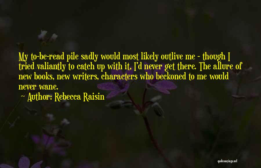 Rebecca Raisin Quotes: My To-be-read Pile Sadly Would Most Likely Outlive Me - Though I Tried Valiantly To Catch Up With It, I'd