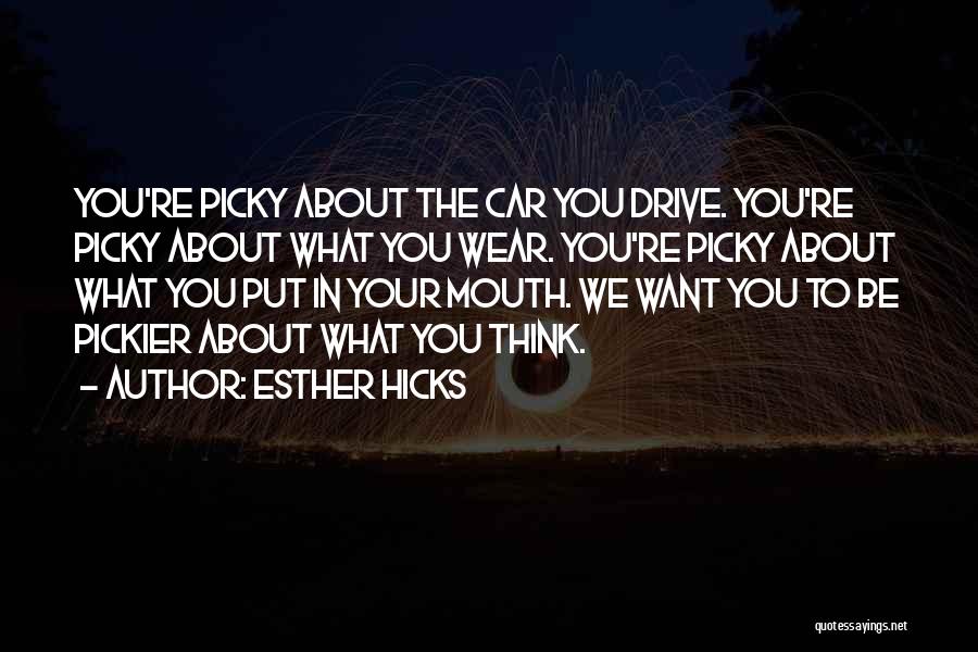 Esther Hicks Quotes: You're Picky About The Car You Drive. You're Picky About What You Wear. You're Picky About What You Put In