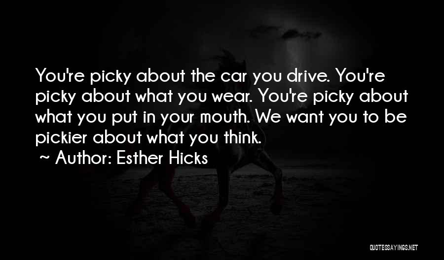 Esther Hicks Quotes: You're Picky About The Car You Drive. You're Picky About What You Wear. You're Picky About What You Put In