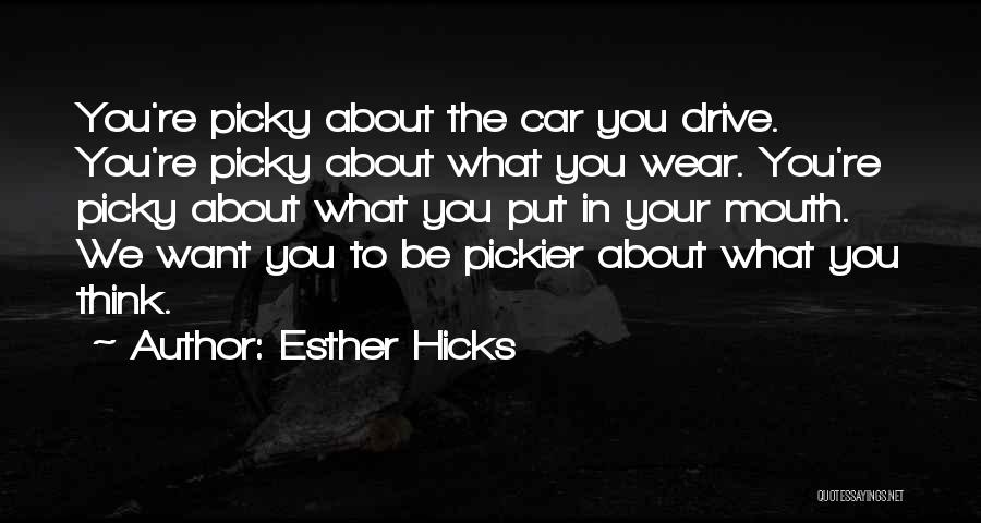 Esther Hicks Quotes: You're Picky About The Car You Drive. You're Picky About What You Wear. You're Picky About What You Put In