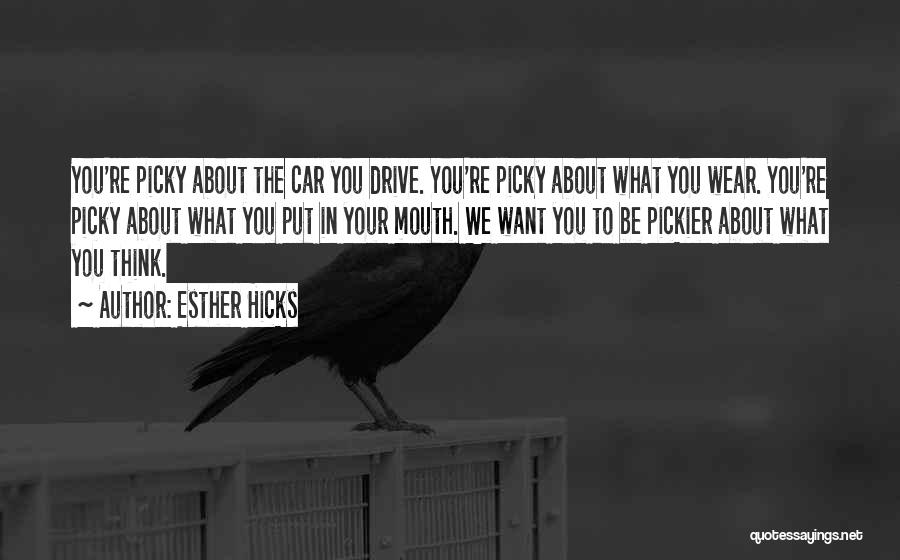 Esther Hicks Quotes: You're Picky About The Car You Drive. You're Picky About What You Wear. You're Picky About What You Put In