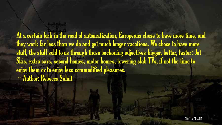 Rebecca Solnit Quotes: At A Certain Fork In The Road Of Automatization, Europeans Chose To Have More Time, And They Work Far Less