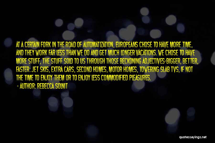 Rebecca Solnit Quotes: At A Certain Fork In The Road Of Automatization, Europeans Chose To Have More Time, And They Work Far Less