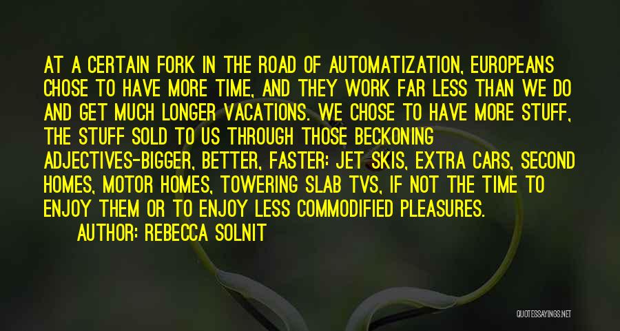 Rebecca Solnit Quotes: At A Certain Fork In The Road Of Automatization, Europeans Chose To Have More Time, And They Work Far Less