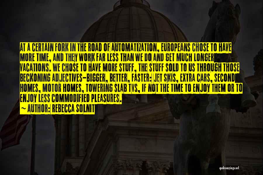 Rebecca Solnit Quotes: At A Certain Fork In The Road Of Automatization, Europeans Chose To Have More Time, And They Work Far Less