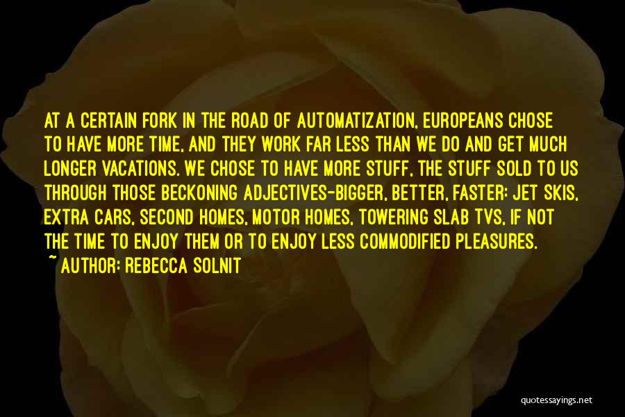 Rebecca Solnit Quotes: At A Certain Fork In The Road Of Automatization, Europeans Chose To Have More Time, And They Work Far Less