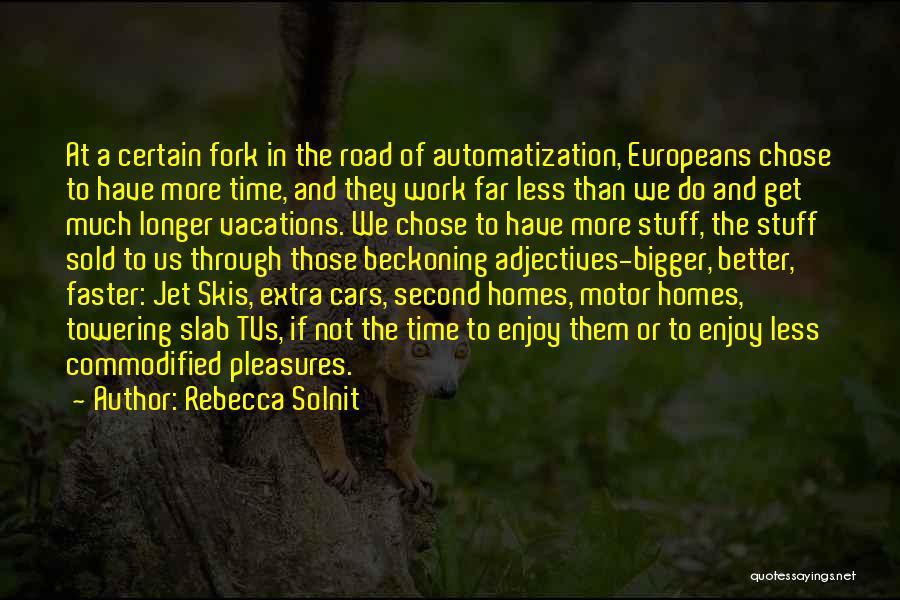 Rebecca Solnit Quotes: At A Certain Fork In The Road Of Automatization, Europeans Chose To Have More Time, And They Work Far Less