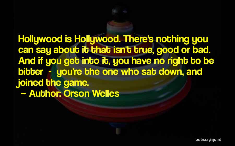 Orson Welles Quotes: Hollywood Is Hollywood. There's Nothing You Can Say About It That Isn't True, Good Or Bad. And If You Get