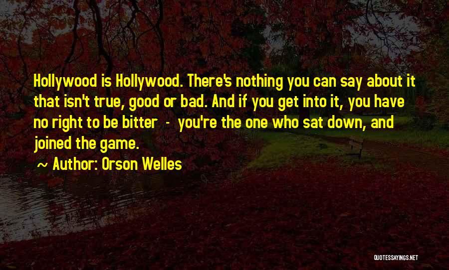 Orson Welles Quotes: Hollywood Is Hollywood. There's Nothing You Can Say About It That Isn't True, Good Or Bad. And If You Get