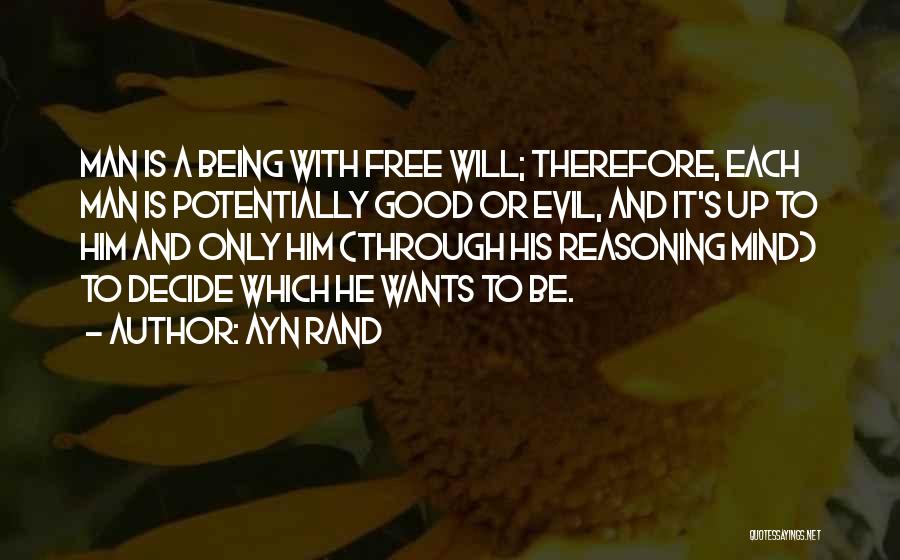 Ayn Rand Quotes: Man Is A Being With Free Will; Therefore, Each Man Is Potentially Good Or Evil, And It's Up To Him