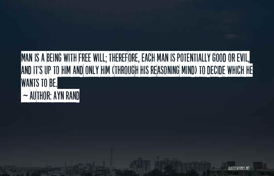 Ayn Rand Quotes: Man Is A Being With Free Will; Therefore, Each Man Is Potentially Good Or Evil, And It's Up To Him