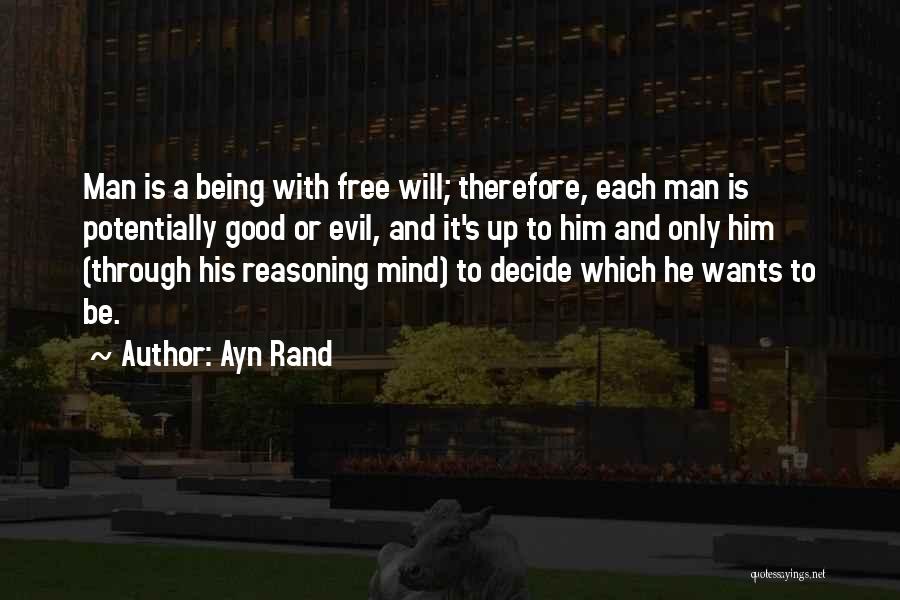 Ayn Rand Quotes: Man Is A Being With Free Will; Therefore, Each Man Is Potentially Good Or Evil, And It's Up To Him