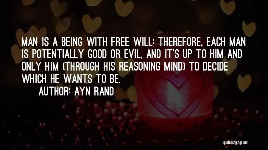 Ayn Rand Quotes: Man Is A Being With Free Will; Therefore, Each Man Is Potentially Good Or Evil, And It's Up To Him