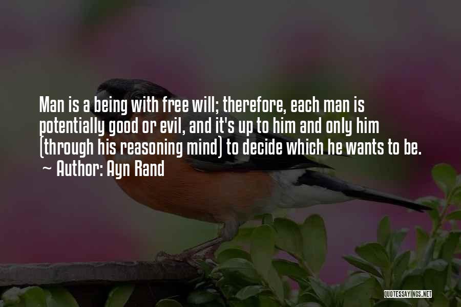 Ayn Rand Quotes: Man Is A Being With Free Will; Therefore, Each Man Is Potentially Good Or Evil, And It's Up To Him