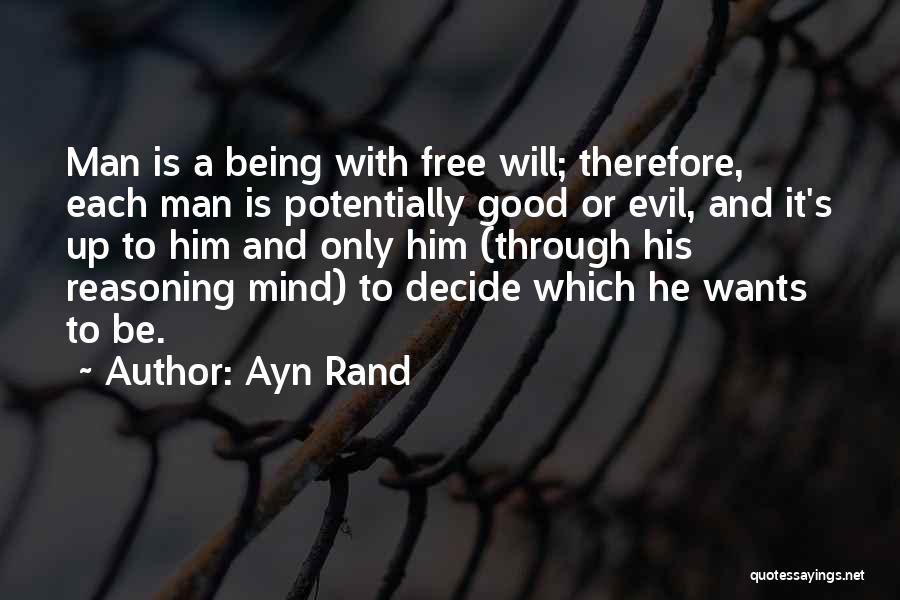 Ayn Rand Quotes: Man Is A Being With Free Will; Therefore, Each Man Is Potentially Good Or Evil, And It's Up To Him